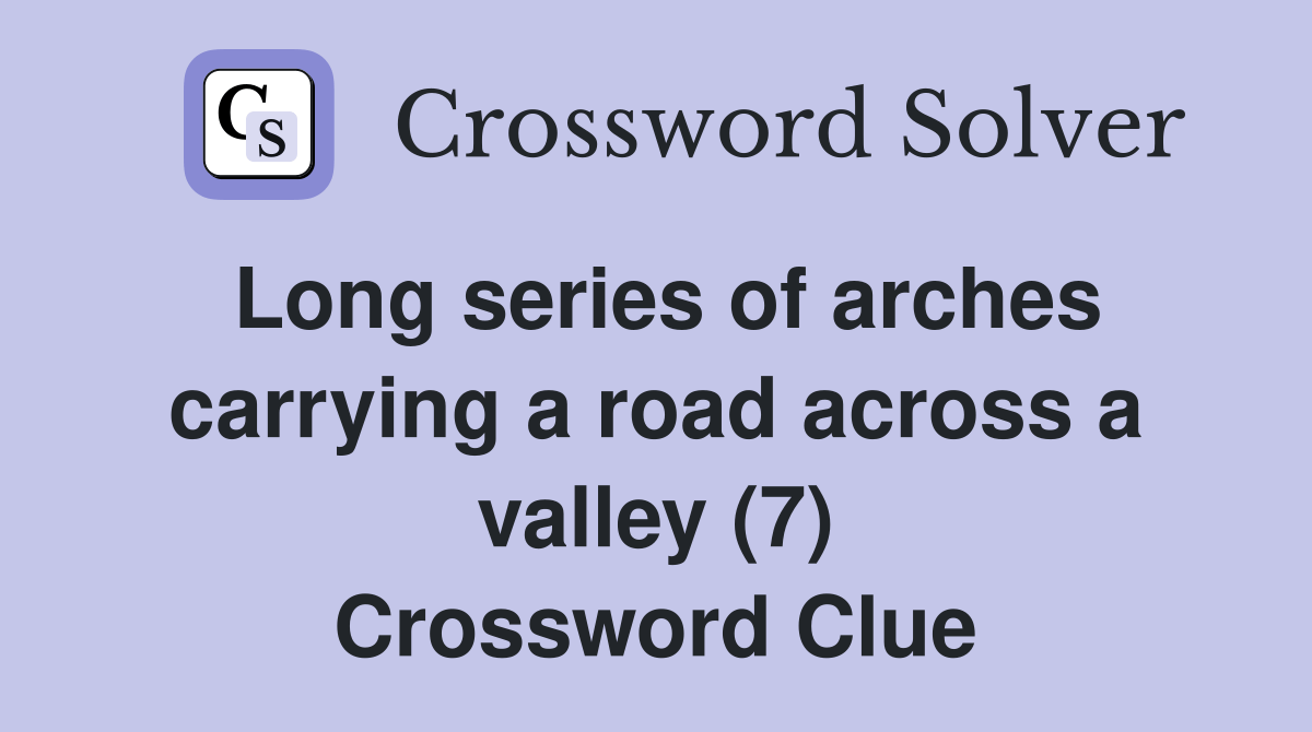 Long series of arches carrying a road across a valley (7) Crossword